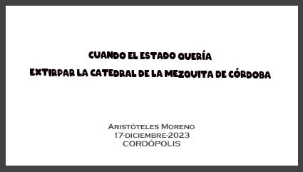 Cuando el Estado quería extirpar la Catedral de la Mezquita de Córdoba  publicado en Cordópolis